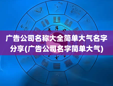 广告公司名称大全简单大气名字分享(广告公司名字简单大气)