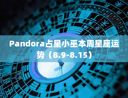 Pandora占星小巫本周星座运势（8.9-8.15）