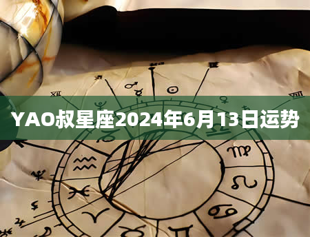 YAO叔星座2024年6月13日运势