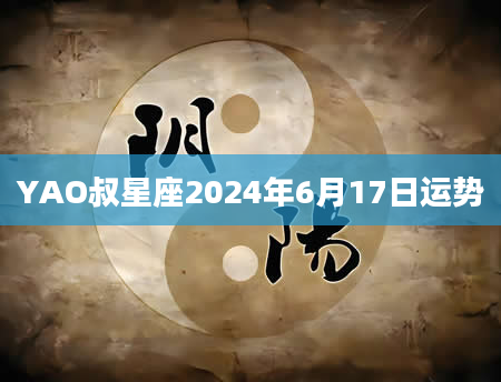 YAO叔星座2024年6月17日运势