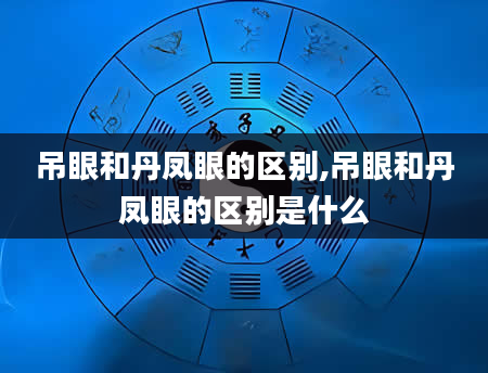 吊眼和丹凤眼的区别,吊眼和丹凤眼的区别是什么