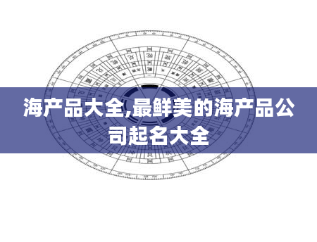 海产品大全,最鲜美的海产品公司起名大全