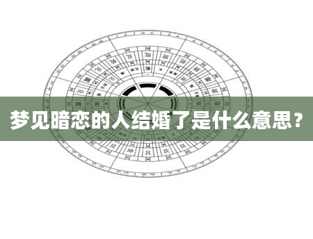 梦见暗恋的人结婚了是什么意思？
