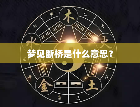 梦见断桥是什么意思？