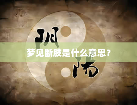 梦见断肢是什么意思？