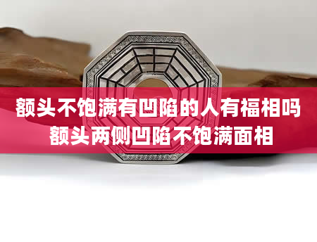 额头不饱满有凹陷的人有福相吗 额头两侧凹陷不饱满面相