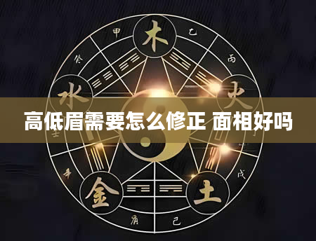 高低眉需要怎么修正 面相好吗