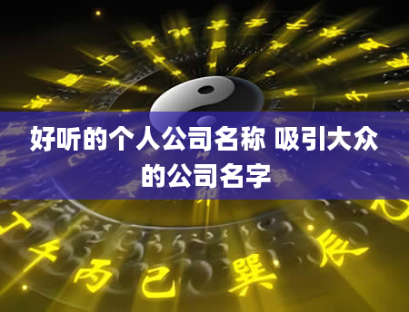 好听的个人公司名称 吸引大众的公司名字