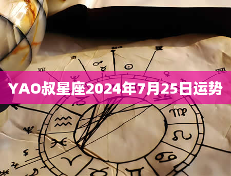 YAO叔星座2024年7月25日运势