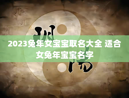 2023兔年女宝宝取名大全 适合女兔年宝宝名字