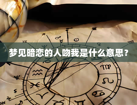 梦见暗恋的人吻我是什么意思？