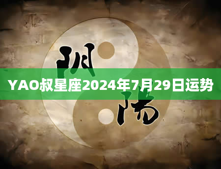 YAO叔星座2024年7月29日运势