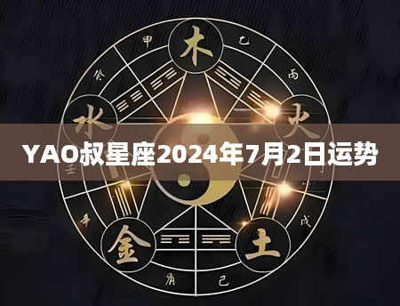 YAO叔星座2024年7月2日运势