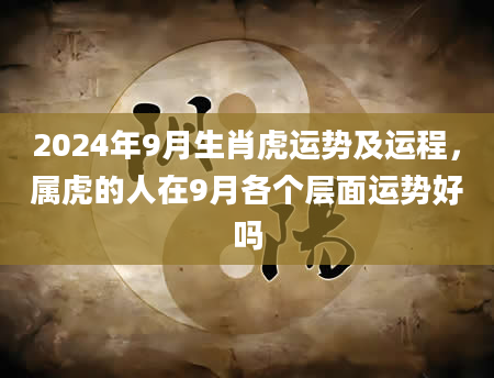 2024年9月生肖虎运势及运程，属虎的人在9月各个层面运势好吗