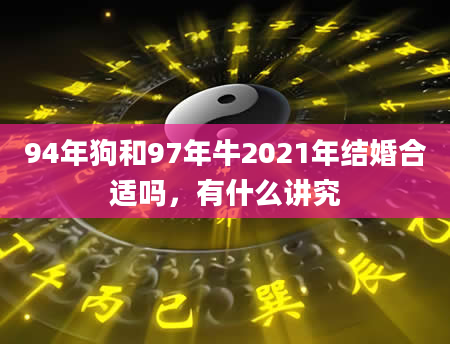 94年狗和97年牛2021年结婚合适吗，有什么讲究