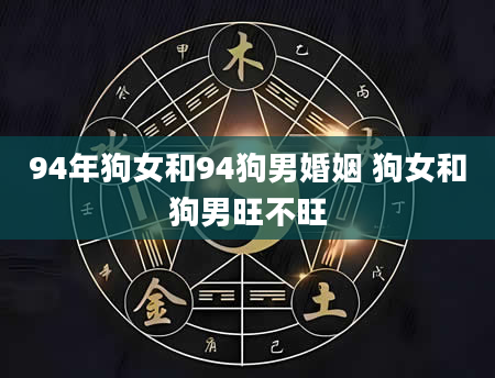 94年狗女和94狗男婚姻 狗女和狗男旺不旺