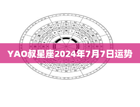 YAO叔星座2024年7月7日运势