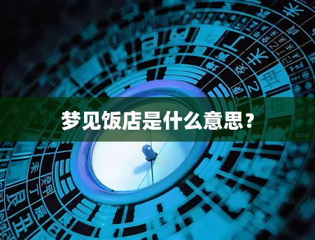 梦见饭店是什么意思？