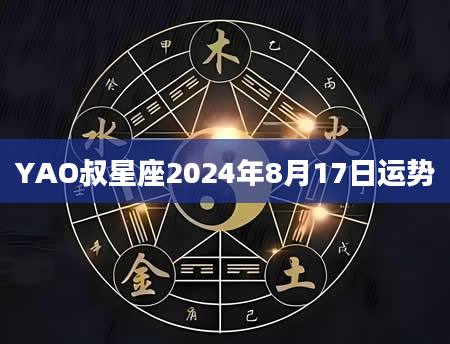 YAO叔星座2024年8月17日运势