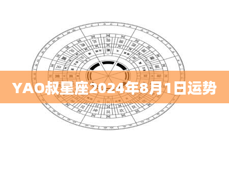 YAO叔星座2024年8月1日运势