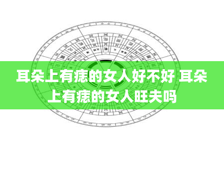 耳朵上有痣的女人好不好 耳朵上有痣的女人旺夫吗