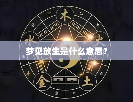 梦见放生是什么意思？