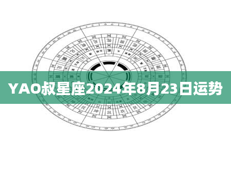 YAO叔星座2024年8月23日运势