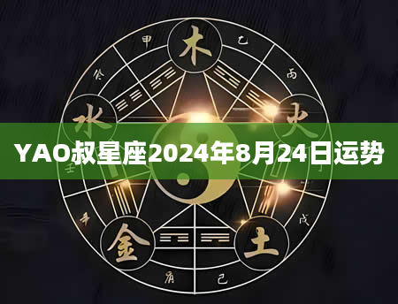 YAO叔星座2024年8月24日运势