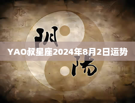 YAO叔星座2024年8月2日运势