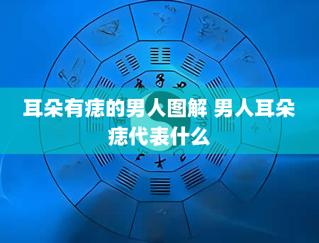 耳朵有痣的男人图解 男人耳朵痣代表什么