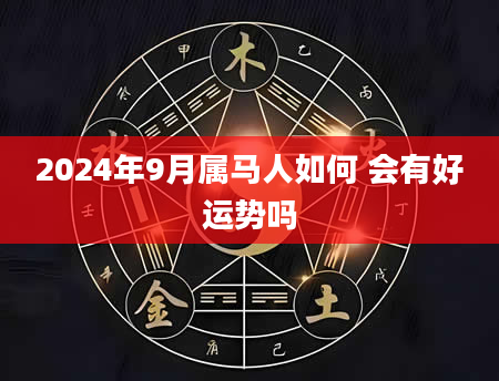 2024年9月属马人如何 会有好运势吗