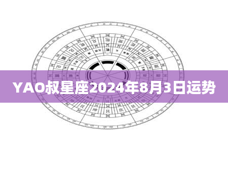 YAO叔星座2024年8月3日运势