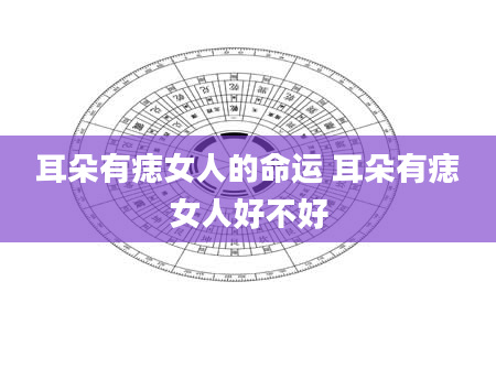 耳朵有痣女人的命运 耳朵有痣女人好不好