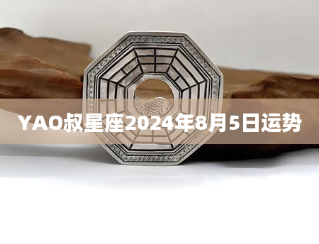 YAO叔星座2024年8月5日运势