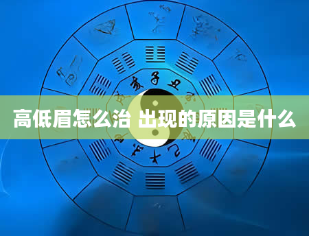 高低眉怎么治 出现的原因是什么