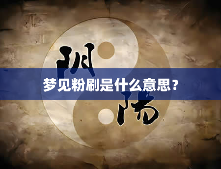 梦见粉刷是什么意思？