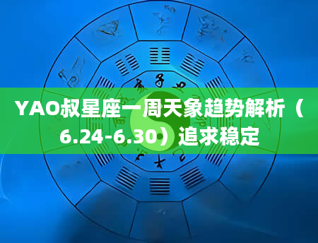 YAO叔星座一周天象趋势解析（6.24-6.30）追求稳定