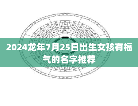 2024龙年7月25日出生女孩有福气的名字推荐