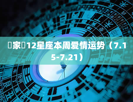 玥家樂12星座本周爱情运势（7.15-7.21）