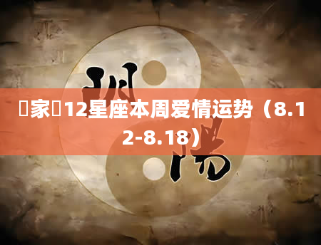 玥家樂12星座本周爱情运势（8.12-8.18）
