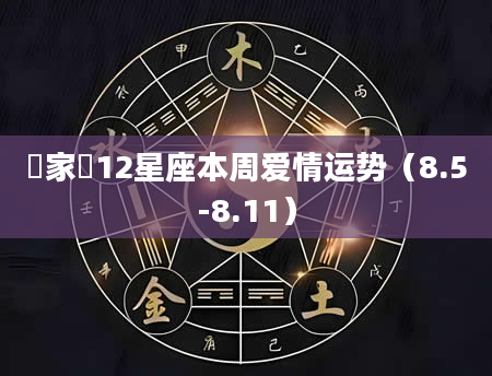 玥家樂12星座本周爱情运势（8.5-8.11）