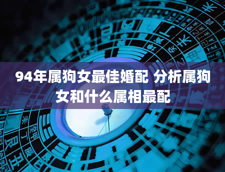 94年属狗女最佳婚配 分析属狗女和什么属相最配