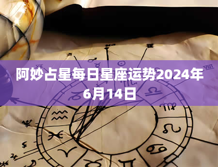 阿妙占星每日星座运势2024年6月14日