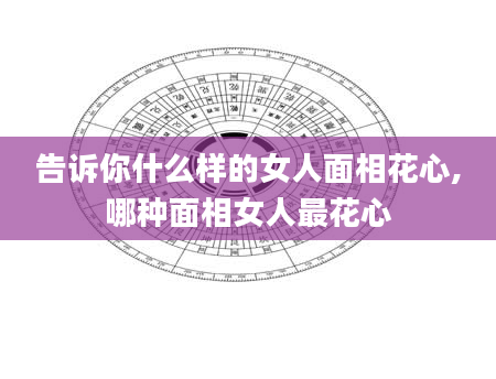 告诉你什么样的女人面相花心,哪种面相女人最花心
