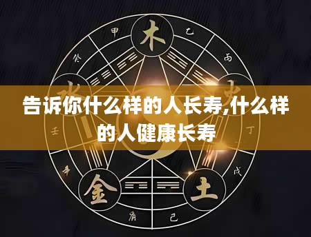 告诉你什么样的人长寿,什么样的人健康长寿