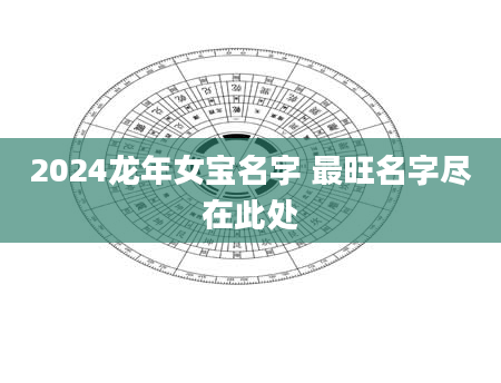 2024龙年女宝名字 最旺名字尽在此处