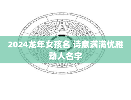 2024龙年女孩名 诗意满满优雅动人名字