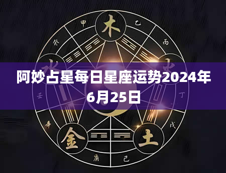 阿妙占星每日星座运势2024年6月25日