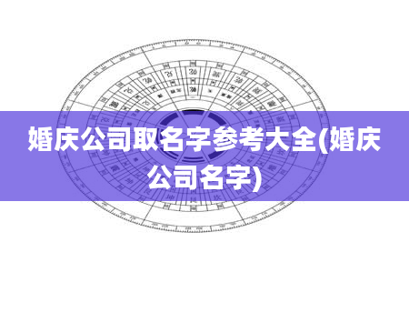 婚庆公司取名字参考大全(婚庆公司名字)