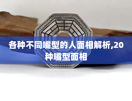 各种不同嘴型的人面相解析,20种嘴型面相